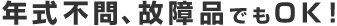 年式不問、故障品でもOK！