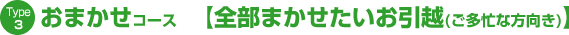 Ｔｙｐｅ3　おまかせコース　【全部まかせたいお引越（ご多忙な方向き）】