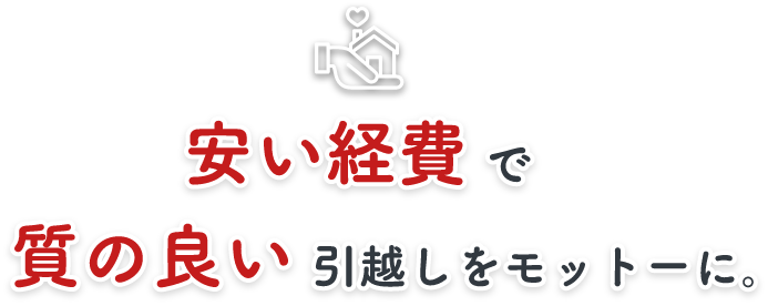 安い経費で質の良い引越しをモットーに