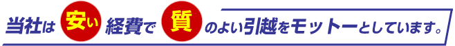 当社は安い経費で質のよい引越をモットーとしています。